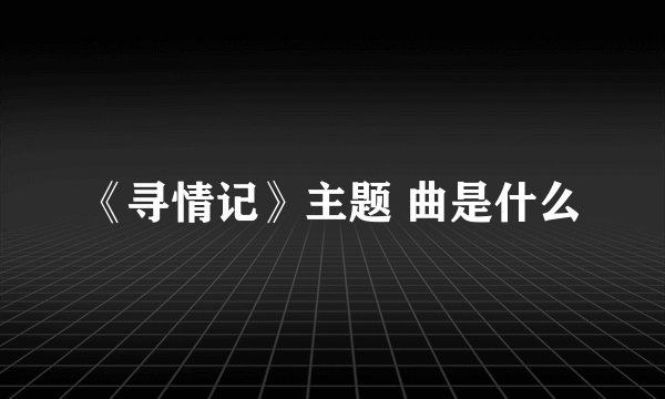 《寻情记》主题 曲是什么
