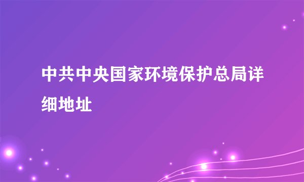 中共中央国家环境保护总局详细地址