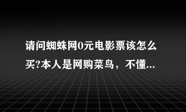 请问蜘蛛网0元电影票该怎么买?本人是网购菜鸟，不懂，还有之后票怎么拿