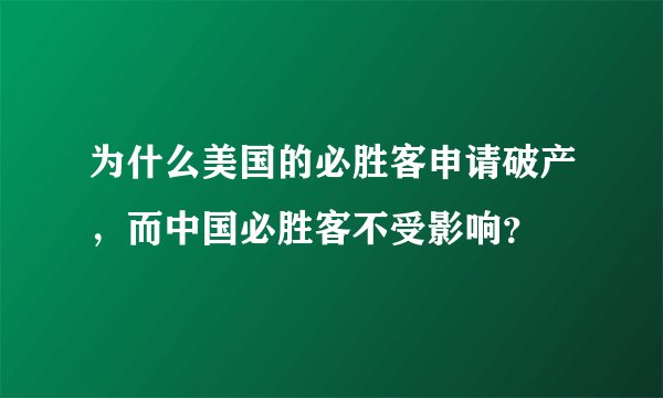 为什么美国的必胜客申请破产，而中国必胜客不受影响？