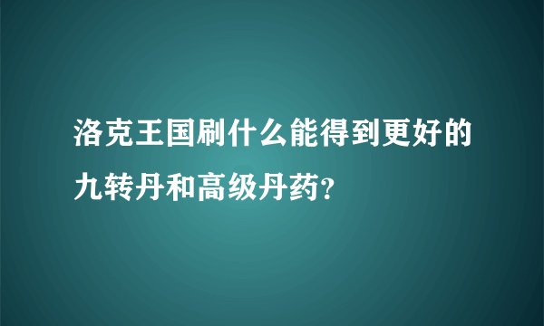 洛克王国刷什么能得到更好的九转丹和高级丹药？
