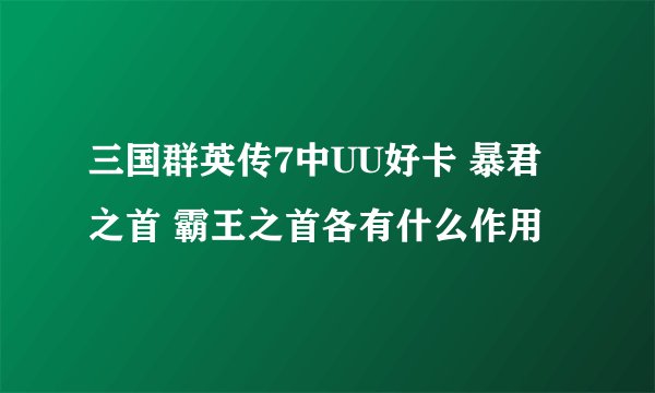 三国群英传7中UU好卡 暴君之首 霸王之首各有什么作用