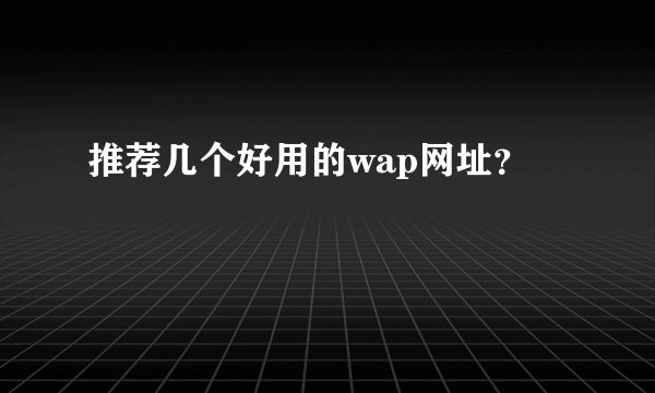 推荐几个好用的wap网址？