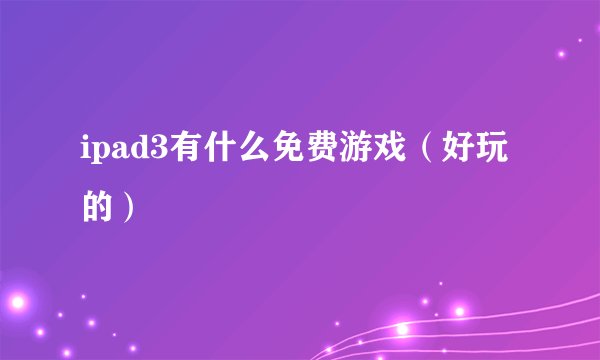 ipad3有什么免费游戏（好玩的）