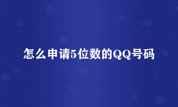 怎么申请5位数的QQ号码