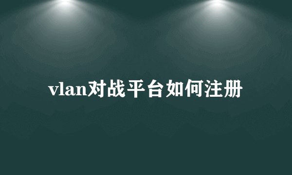 vlan对战平台如何注册