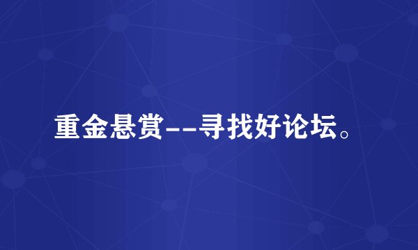 重金悬赏--寻找好论坛。