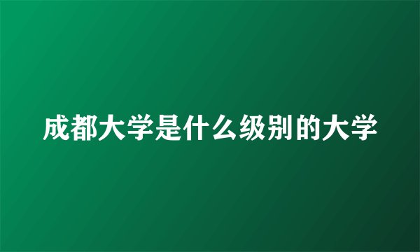 成都大学是什么级别的大学
