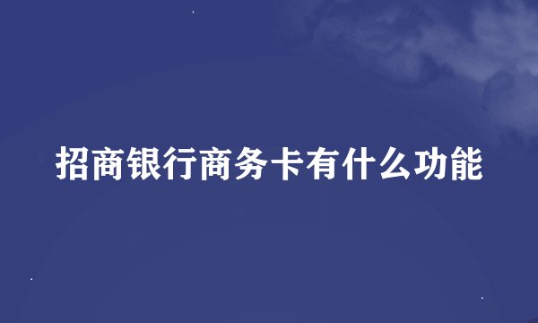 招商银行商务卡有什么功能