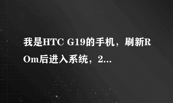 我是HTC G19的手机，刷新ROm后进入系统，2，3秒就会死机然后重启