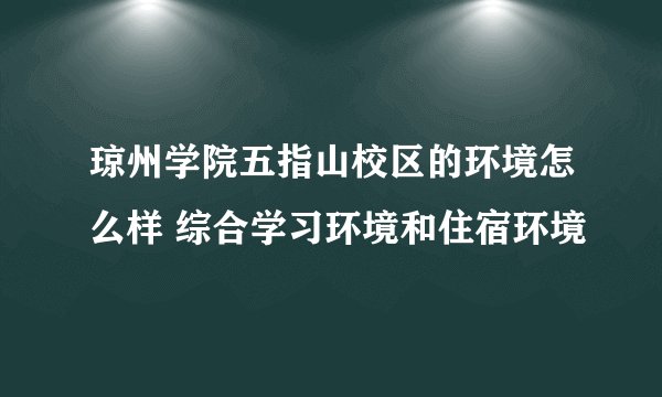琼州学院五指山校区的环境怎么样 综合学习环境和住宿环境