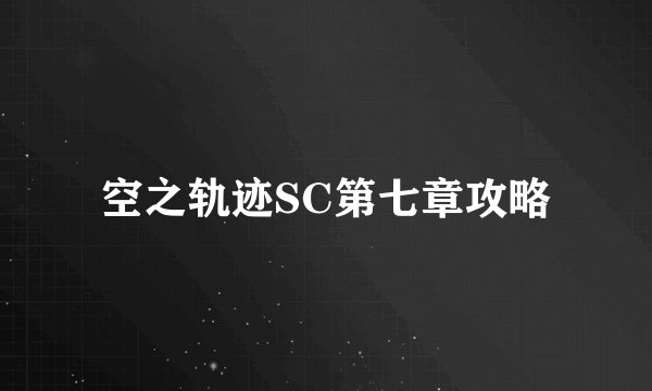空之轨迹SC第七章攻略