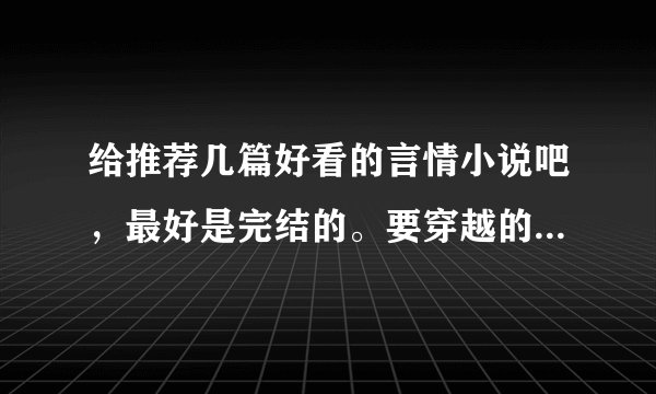 给推荐几篇好看的言情小说吧，最好是完结的。要穿越的，呵呵，谢谢