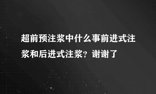 超前预注浆中什么事前进式注浆和后进式注浆？谢谢了