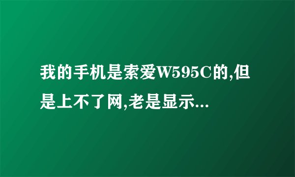 我的手机是索爱W595C的,但是上不了网,老是显示缺少互联网设定,然后就是与供应商联系,能告诉我怎么弄吗？