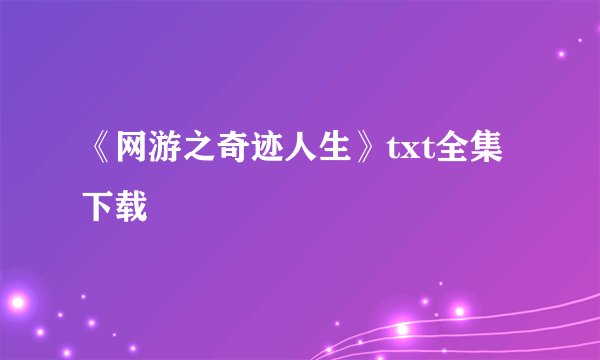 《网游之奇迹人生》txt全集下载