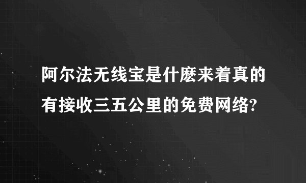 阿尔法无线宝是什麽来着真的有接收三五公里的免费网络?