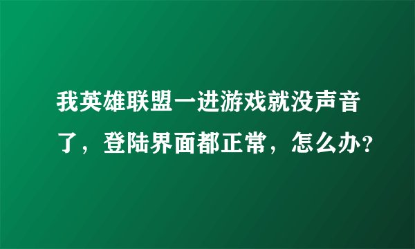 我英雄联盟一进游戏就没声音了，登陆界面都正常，怎么办？