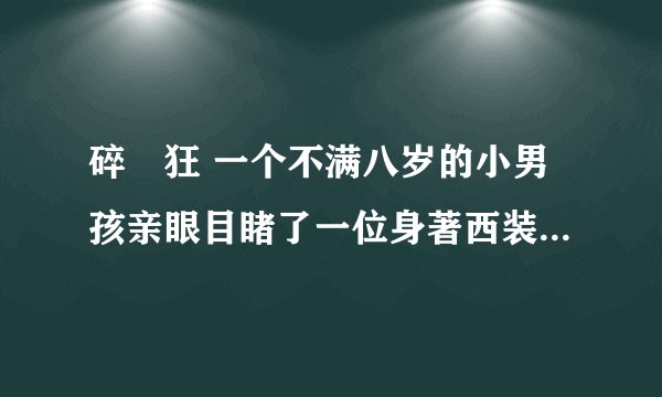 碎屍狂 一个不满八岁的小男孩亲眼目睹了一位身著西装，极其残暴的碎屍狂在肢解一位女性的屍体 ，男孩