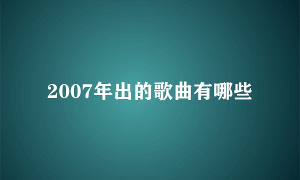 2007年出的歌曲有哪些