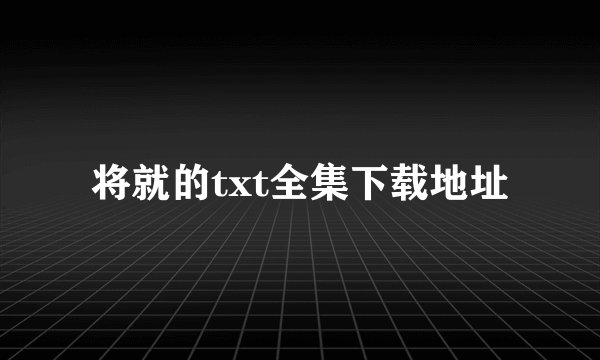 将就的txt全集下载地址
