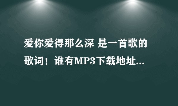 爱你爱得那么深 是一首歌的歌词！谁有MP3下载地址给个谢谢