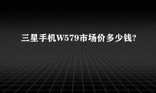 三星手机W579市场价多少钱?