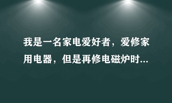 我是一名家电爱好者，爱修家用电器，但是再修电磁炉时，有些电磁炉，总是屡烧大功率管不知道是怎么回事！
