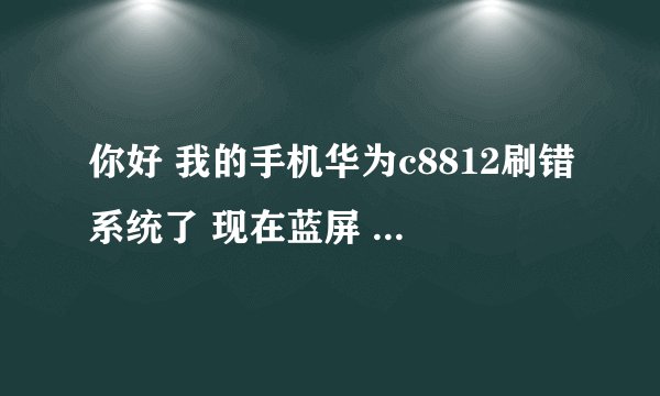 你好 我的手机华为c8812刷错系统了 现在蓝屏 用官方固件强刷 可是进度条只走三分之一不动了 该怎么办