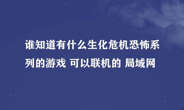 谁知道有什么生化危机恐怖系列的游戏 可以联机的 局域网