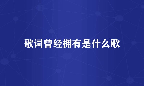 歌词曾经拥有是什么歌