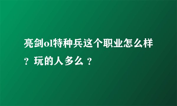 亮剑ol特种兵这个职业怎么样？玩的人多么 ？