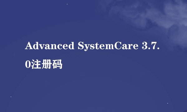 Advanced SystemCare 3.7.0注册码