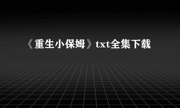 《重生小保姆》txt全集下载