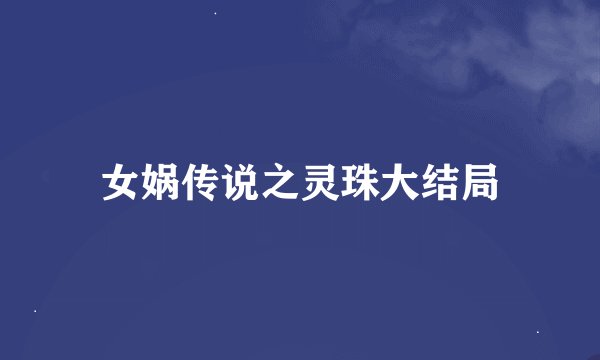 女娲传说之灵珠大结局