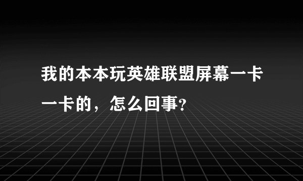 我的本本玩英雄联盟屏幕一卡一卡的，怎么回事？