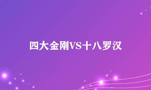 四大金刚VS十八罗汉