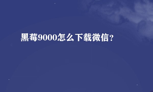 黑莓9000怎么下载微信？