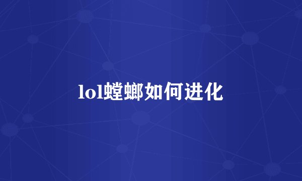 lol螳螂如何进化