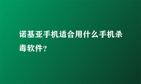 诺基亚手机适合用什么手机杀毒软件？