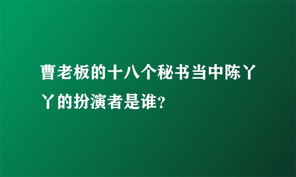 曹老板的十八个秘书当中陈丫丫的扮演者是谁？