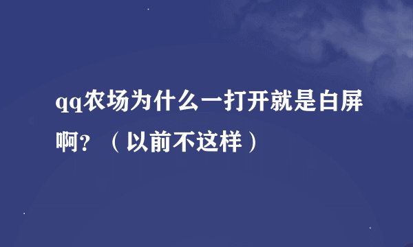 qq农场为什么一打开就是白屏啊？（以前不这样）