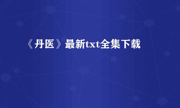 《丹医》最新txt全集下载