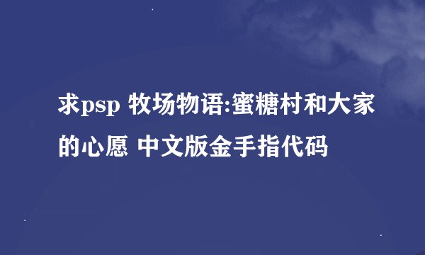 求psp 牧场物语:蜜糖村和大家的心愿 中文版金手指代码