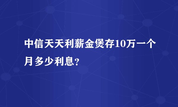 中信天天利薪金煲存10万一个月多少利息？