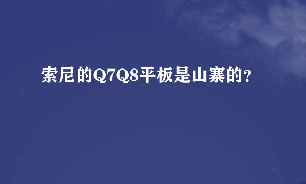 索尼的Q7Q8平板是山寨的？