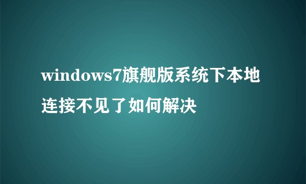 windows7旗舰版系统下本地连接不见了如何解决