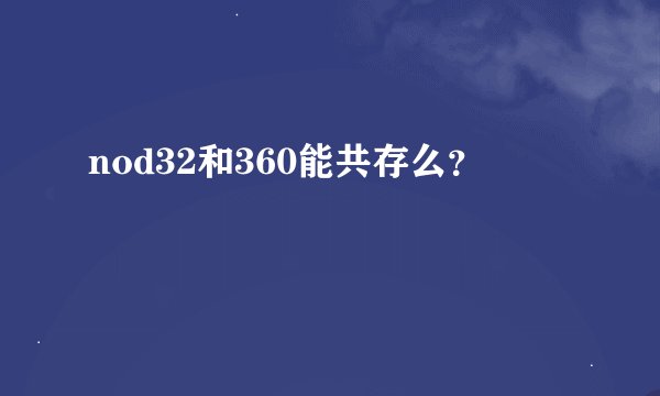 nod32和360能共存么？