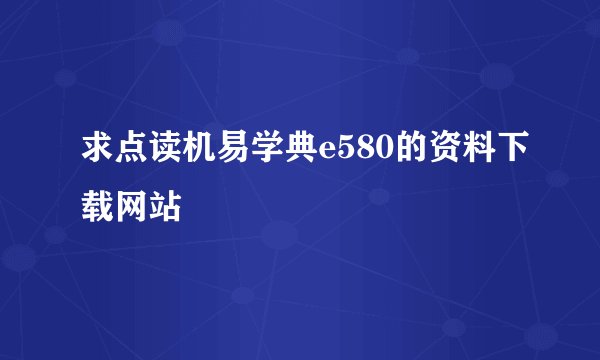 求点读机易学典e580的资料下载网站