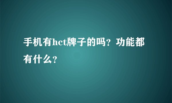 手机有hct牌子的吗？功能都有什么？
